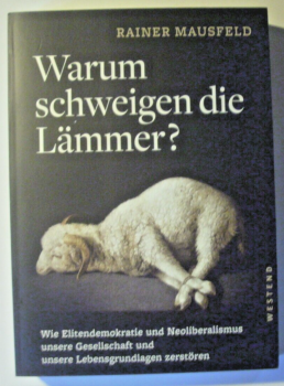 Warum schweigen die Lämmer? - Wie Elitendemokratie und Neoliberalismus unsere Gesellschaft und unsere Lebensgrundlagen zerstören von Rainer Mausfeld